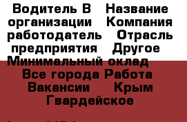 Водитель В › Название организации ­ Компания-работодатель › Отрасль предприятия ­ Другое › Минимальный оклад ­ 1 - Все города Работа » Вакансии   . Крым,Гвардейское